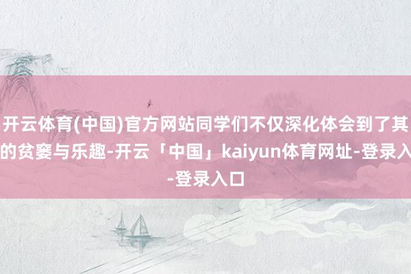 开云体育(中国)官方网站同学们不仅深化体会到了其中的贫窭与乐趣-开云「中国」kaiyun体育网址-登录入口