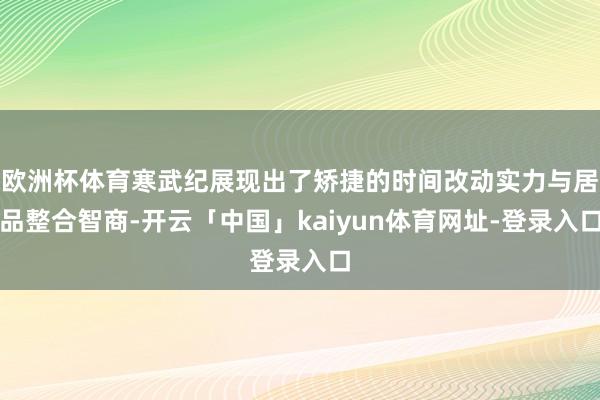 欧洲杯体育寒武纪展现出了矫捷的时间改动实力与居品整合智商-开云「中国」kaiyun体育网址-登录入口