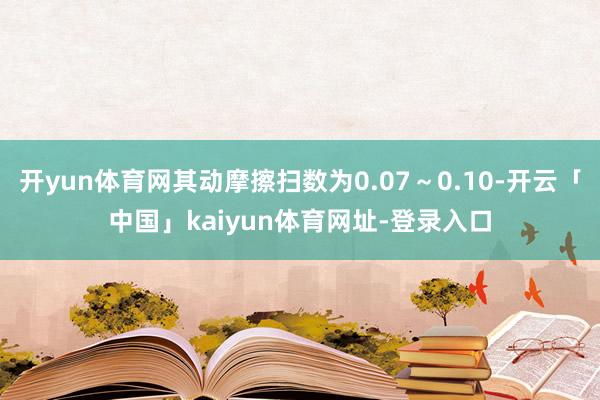 开yun体育网其动摩擦扫数为0.07～0.10-开云「中国」kaiyun体育网址-登录入口