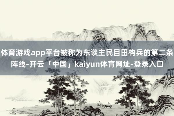 体育游戏app平台被称为东谈主民目田构兵的第二条阵线-开云「中国」kaiyun体育网址-登录入口