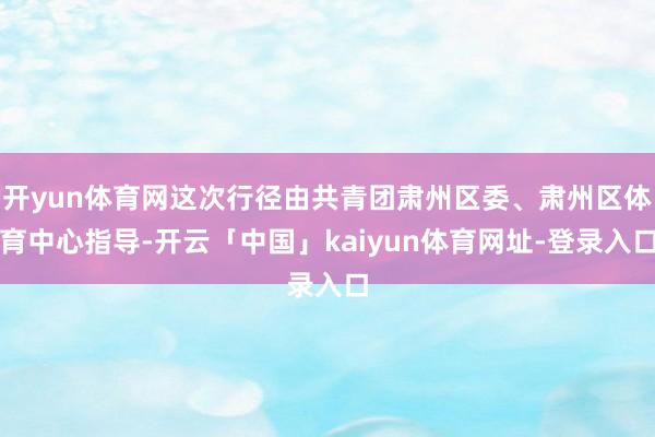 开yun体育网这次行径由共青团肃州区委、肃州区体育中心指导-开云「中国」kaiyun体育网址-登录入口