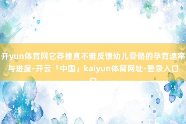 开yun体育网它莽撞直不雅反馈幼儿骨骼的孕育速率与进度-开云「中国」kaiyun体育网址-登录入口