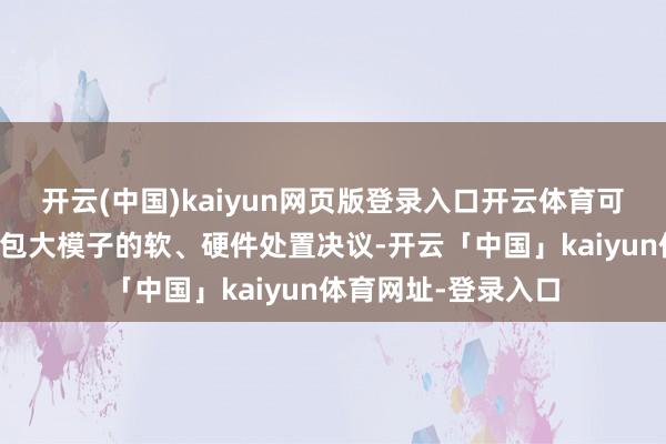 开云(中国)kaiyun网页版登录入口开云体育可向用户提供适配豆包大模子的软、硬件处置决议-开云「中国」kaiyun体育网址-登录入口