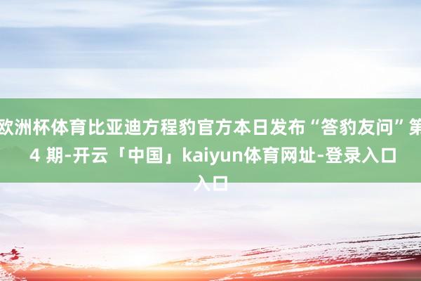 欧洲杯体育比亚迪方程豹官方本日发布“答豹友问”第 4 期-开云「中国」kaiyun体育网址-登录入口