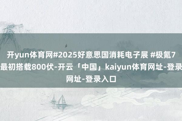 开yun体育网#2025好意思国消耗电子展 #极氪7X 将最初搭载800伏-开云「中国」kaiyun体育网址-登录入口