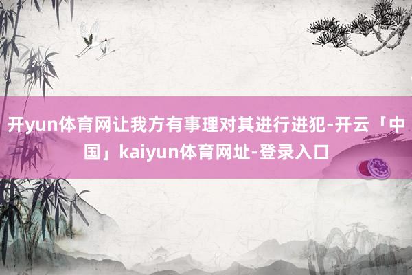 开yun体育网让我方有事理对其进行进犯-开云「中国」kaiyun体育网址-登录入口