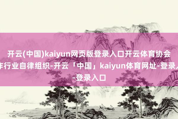 开云(中国)kaiyun网页版登录入口开云体育协会算作行业自律组织-开云「中国」kaiyun体育网址-登录入口