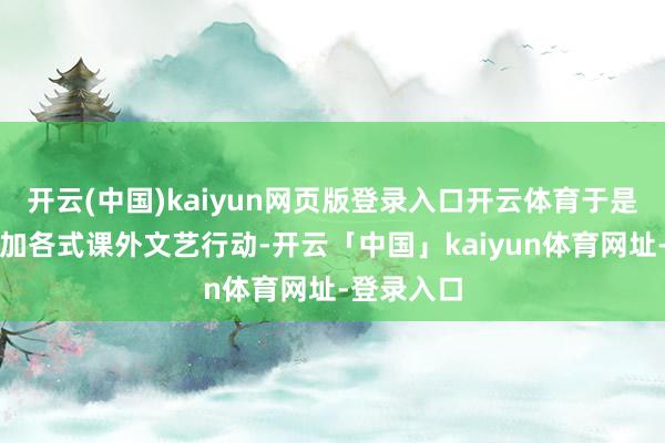开云(中国)kaiyun网页版登录入口开云体育于是带着他参加各式课外文艺行动-开云「中国」kaiyun体育网址-登录入口