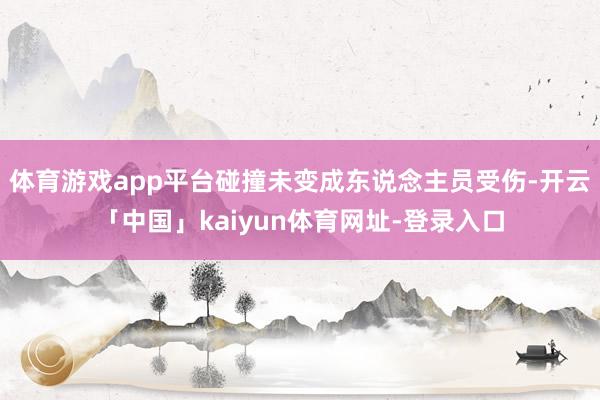 体育游戏app平台碰撞未变成东说念主员受伤-开云「中国」kaiyun体育网址-登录入口